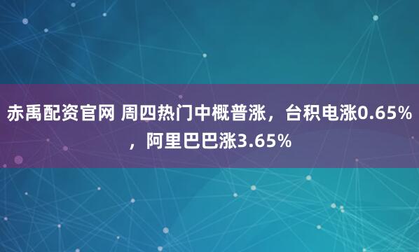 赤禹配资官网 周四热门中概普涨,台积电涨0.65%,阿里巴巴涨3.65%
