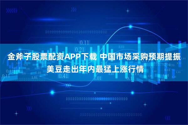 金斧子股票配资APP下载 中国市场采购预期提振 美豆走出年内最猛上涨行情