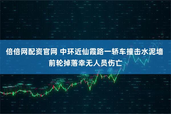 倍倍网配资官网 中环近仙霞路一轿车撞击水泥墙 前轮掉落幸无人员伤亡