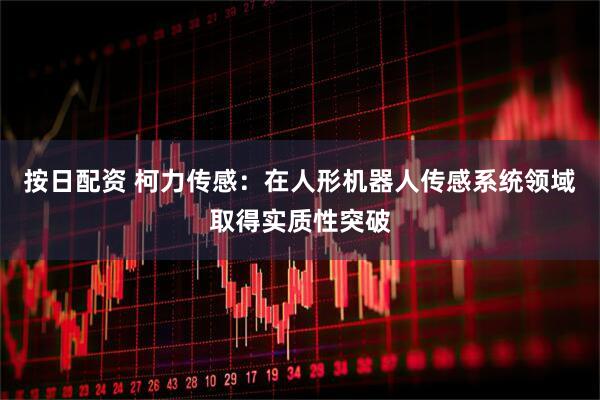 按日配资 柯力传感:在人形机器人传感系统领域取得实质性突破