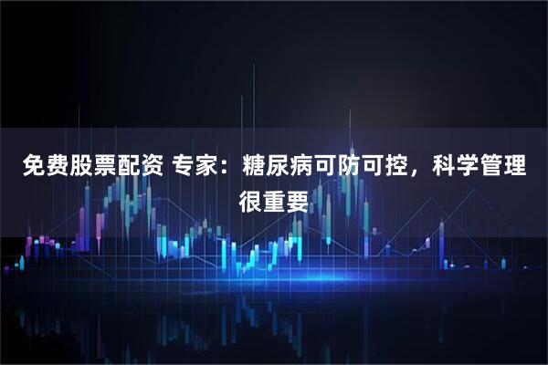 免费股票配资 专家:糖尿病可防可控,科学管理很重要