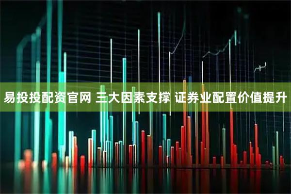 易投投配资官网 三大因素支撑 证券业配置价值提升